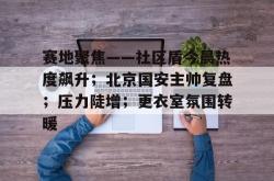 天博手机版包含赛地聚焦——社区盾今晨热度飙升；北京国安主帅复盘；压力陡增；更衣室氛围转暖的词条
